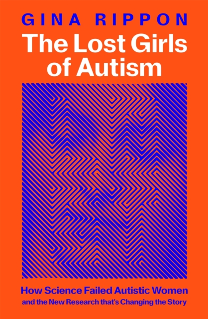 The Lost Girls of Autism : How Science Failed Autistic Women - and the New Research that's Changing the Story