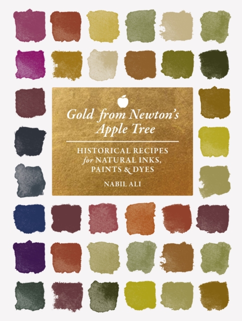 Gold from Newton's Apple Tree : Historical Recipes for Natural Inks, Paints, and Dyes
